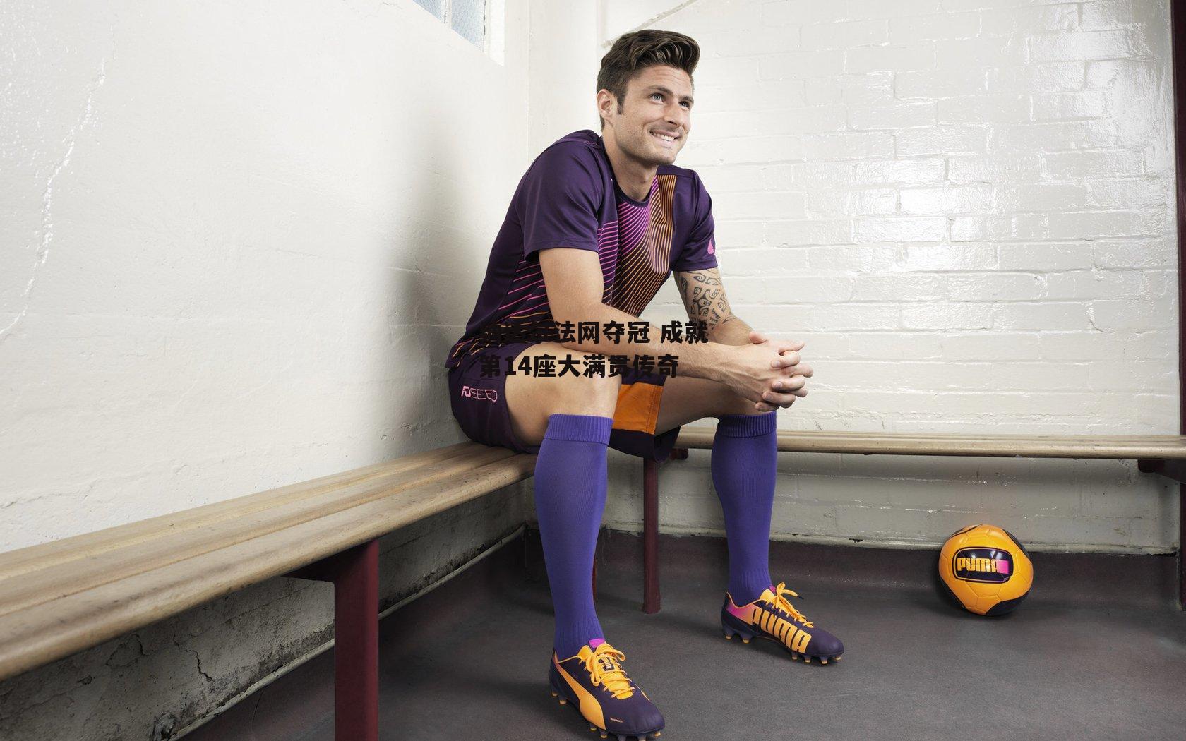 纳达尔法网夺冠 成就第14座大满贯传奇