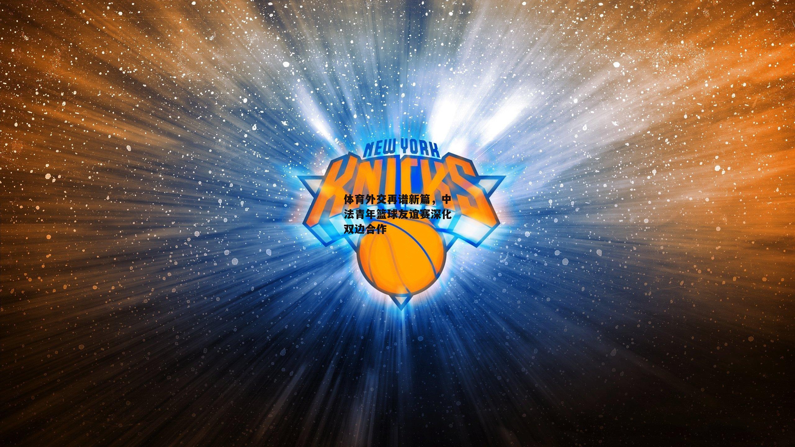 体育外交再谱新篇,中法青年篮球友谊赛深化双边合作