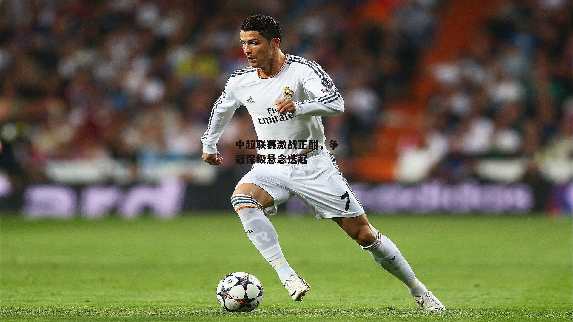 中超联赛激战正酣，争冠保级悬念迭起