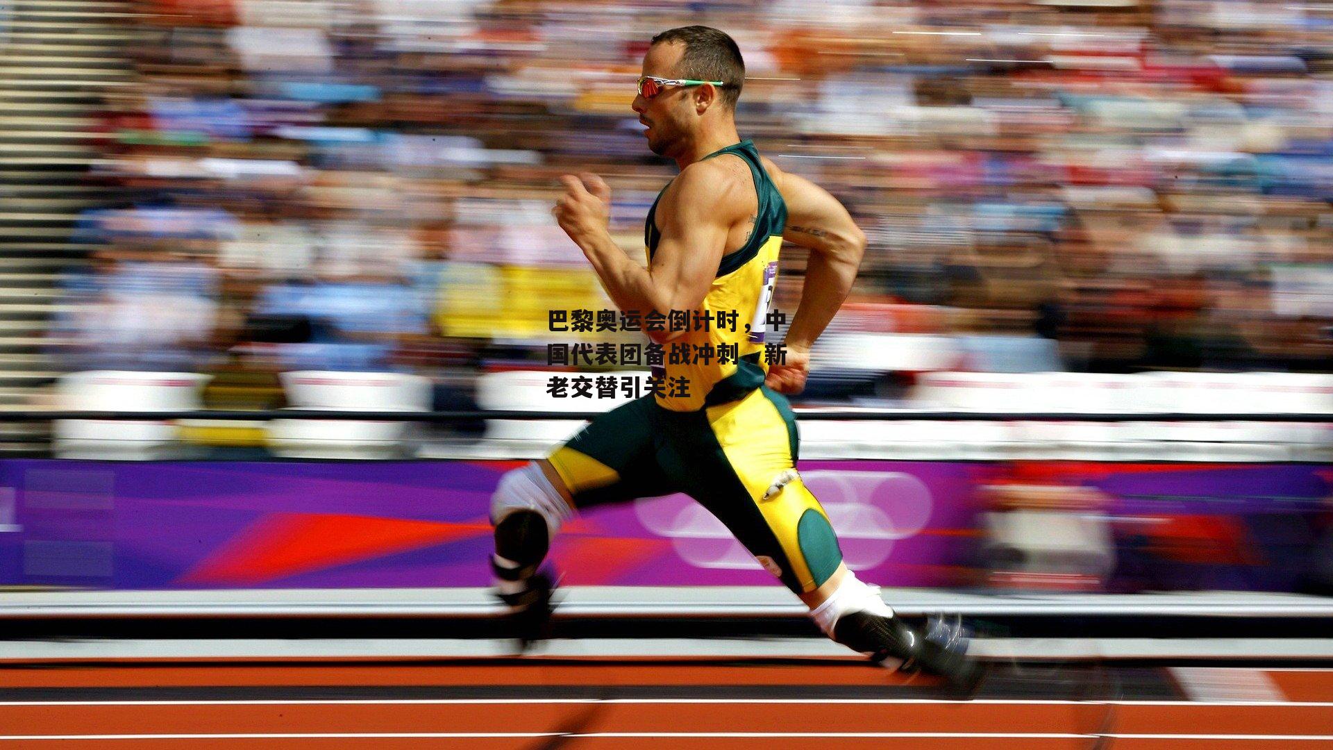 巴黎奥运会倒计时,中国代表团备战冲刺,新老交替引关注