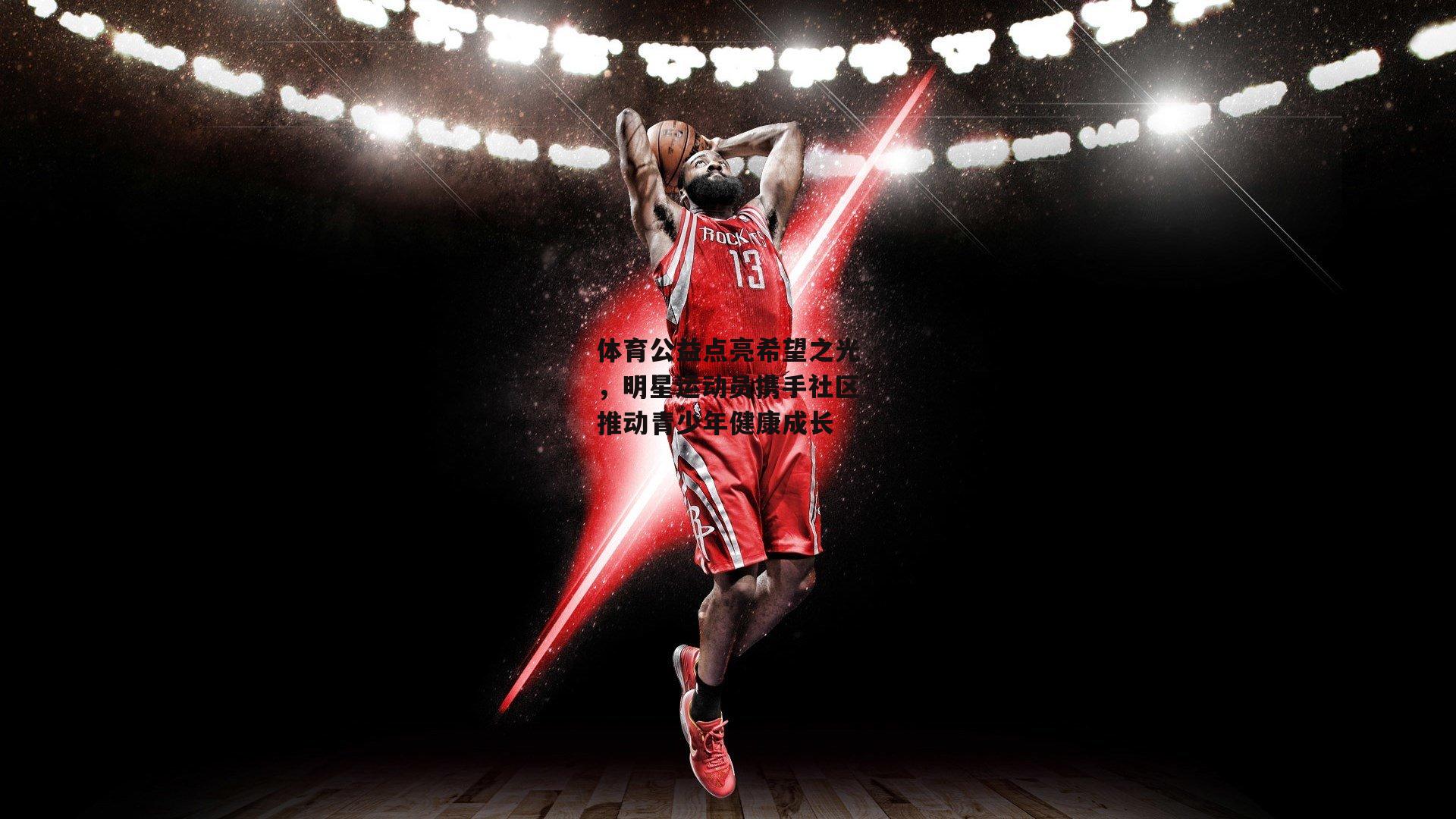 体育公益点亮希望之光，明星运动员携手社区推动青少年健康成长