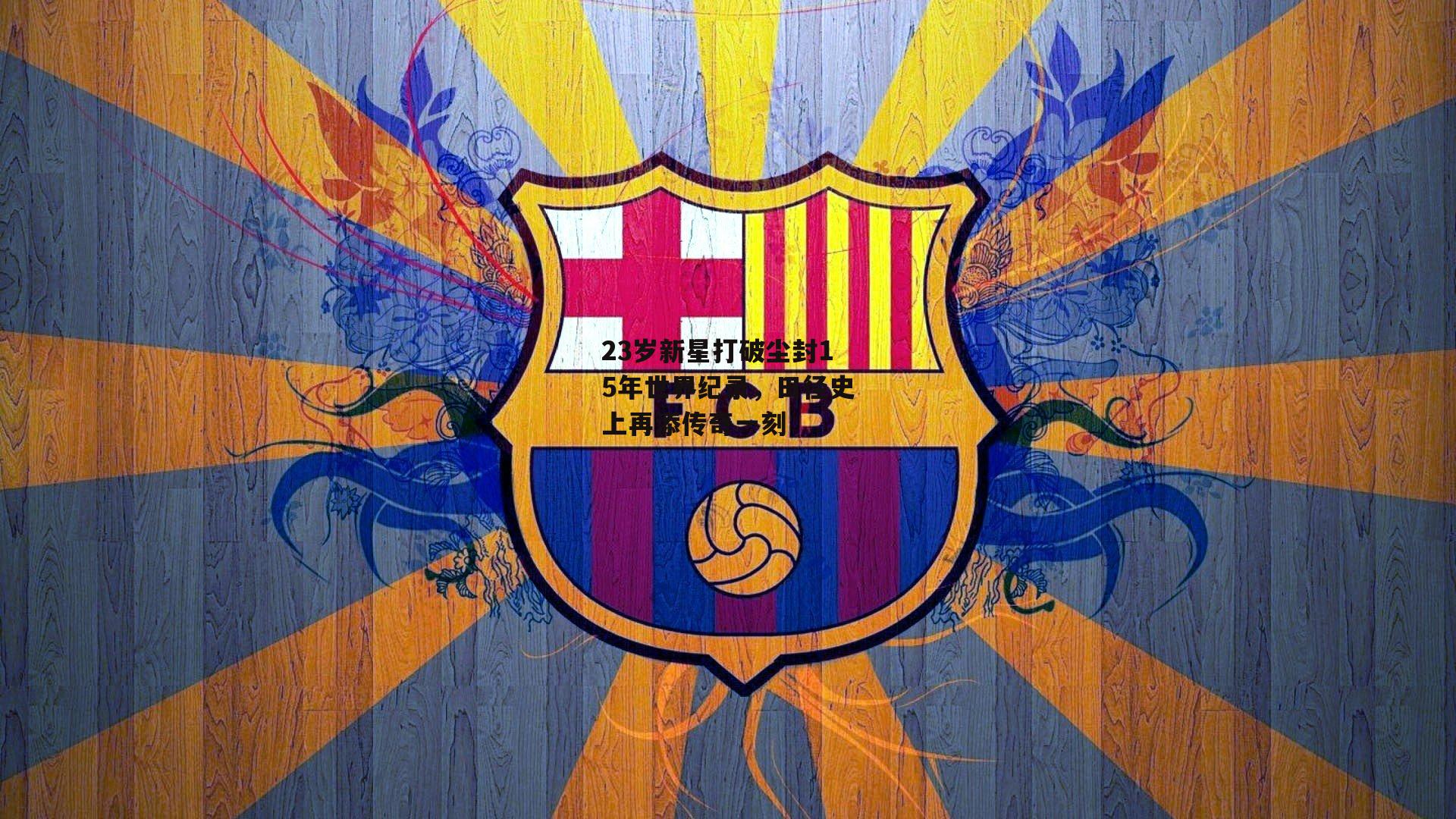 23岁新星打破尘封15年世界纪录,田径史上再添传奇一刻