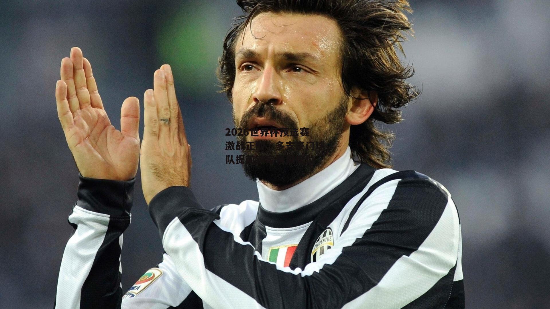 2026世界杯预选赛激战正酣,多支豪门球队提前锁定晋级席位