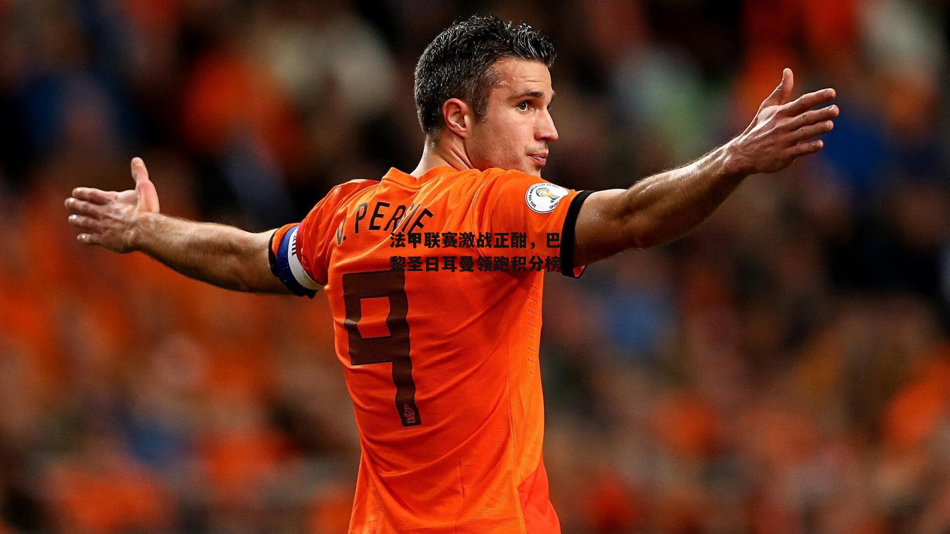 法甲联赛激战正酣,巴黎圣日耳曼领跑积分榜