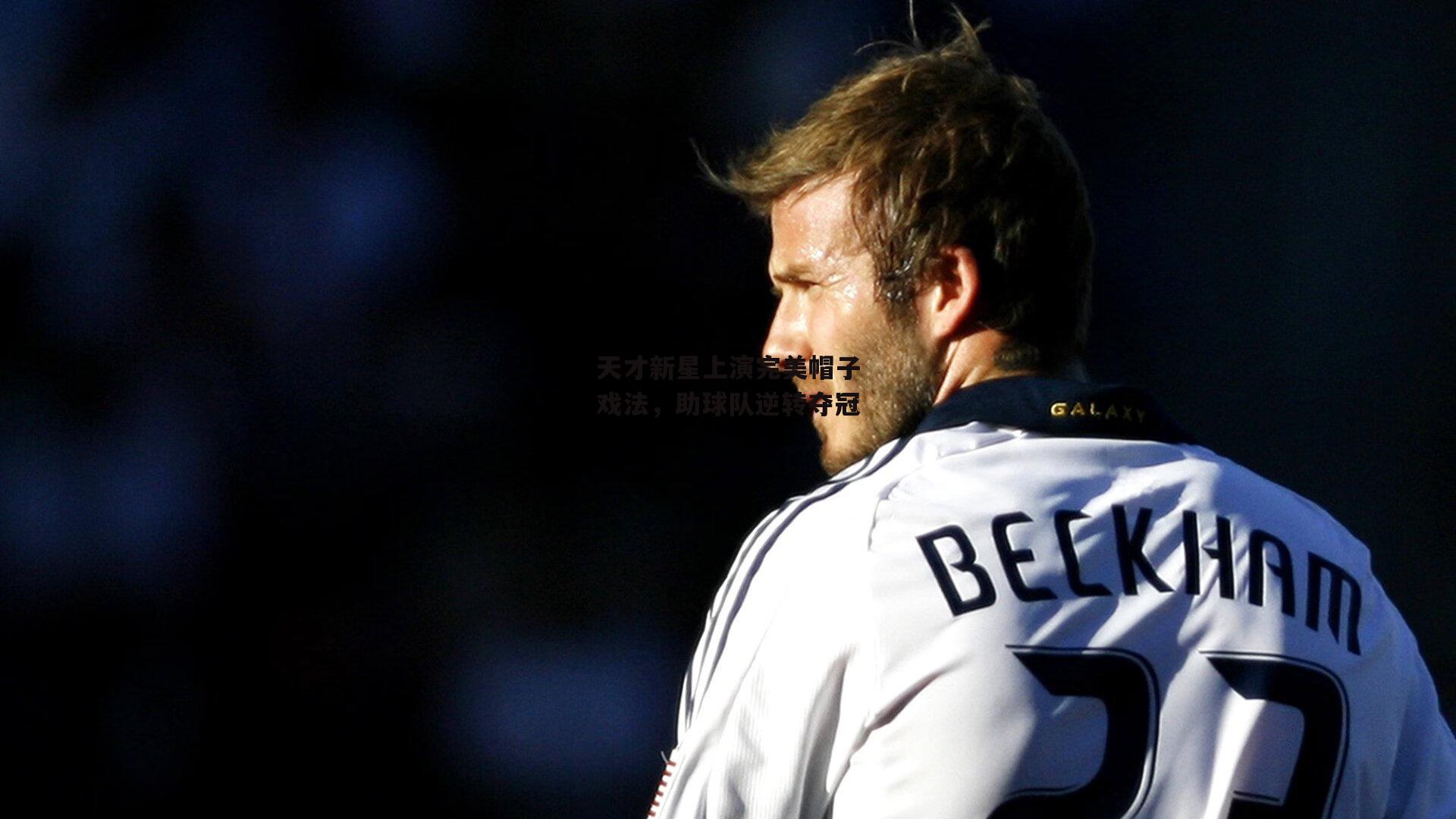 天才新星上演完美帽子戏法,助球队逆转夺冠