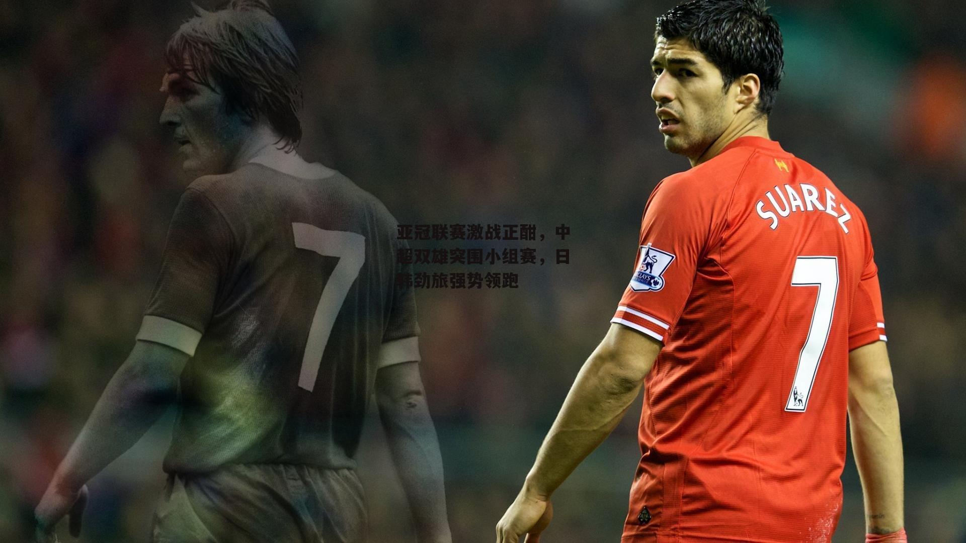 亚冠联赛激战正酣，中超双雄突围小组赛，日韩劲旅强势领跑
