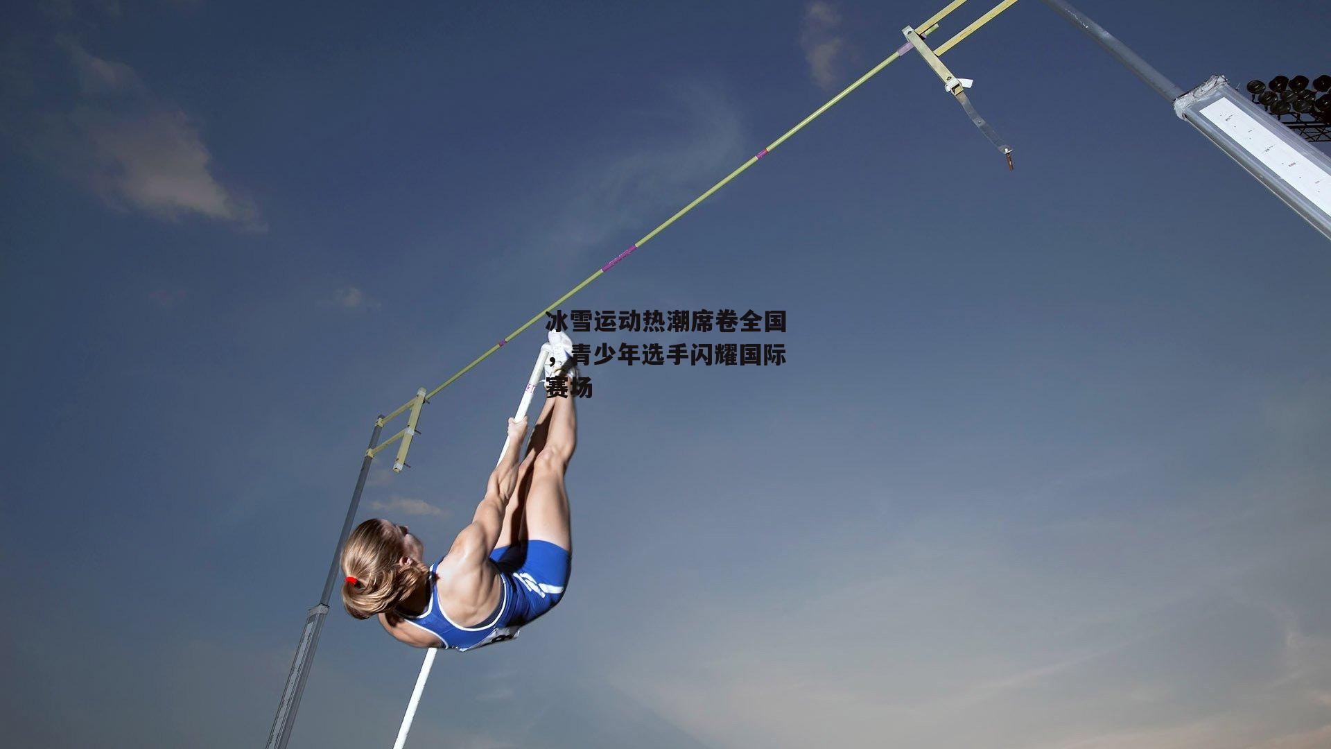 冰雪运动热潮席卷全国,青少年选手闪耀国际赛场