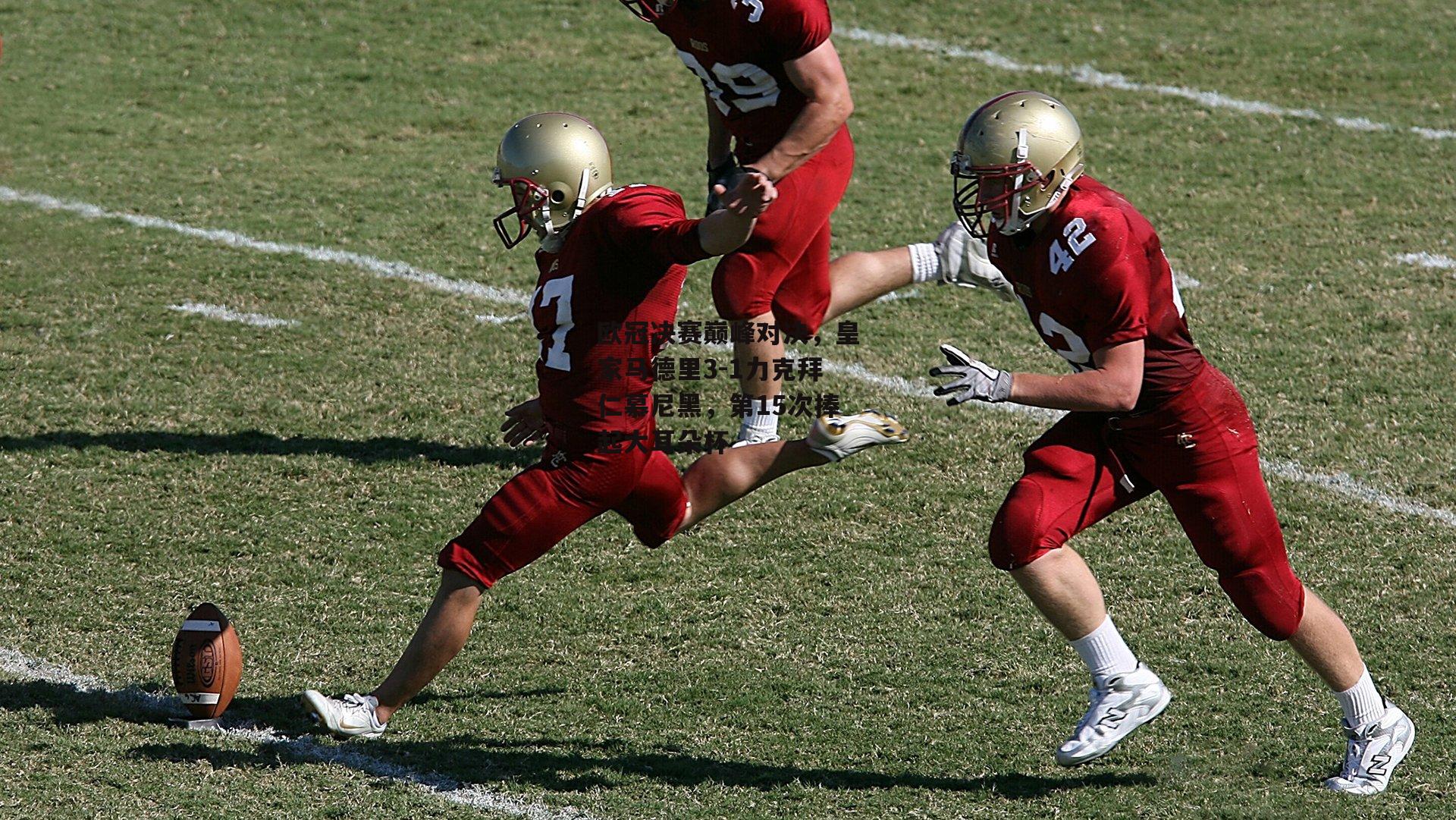 欧冠决赛巅峰对决，皇家马德里3-1力克拜仁慕尼黑，第15次捧起大耳朵杯