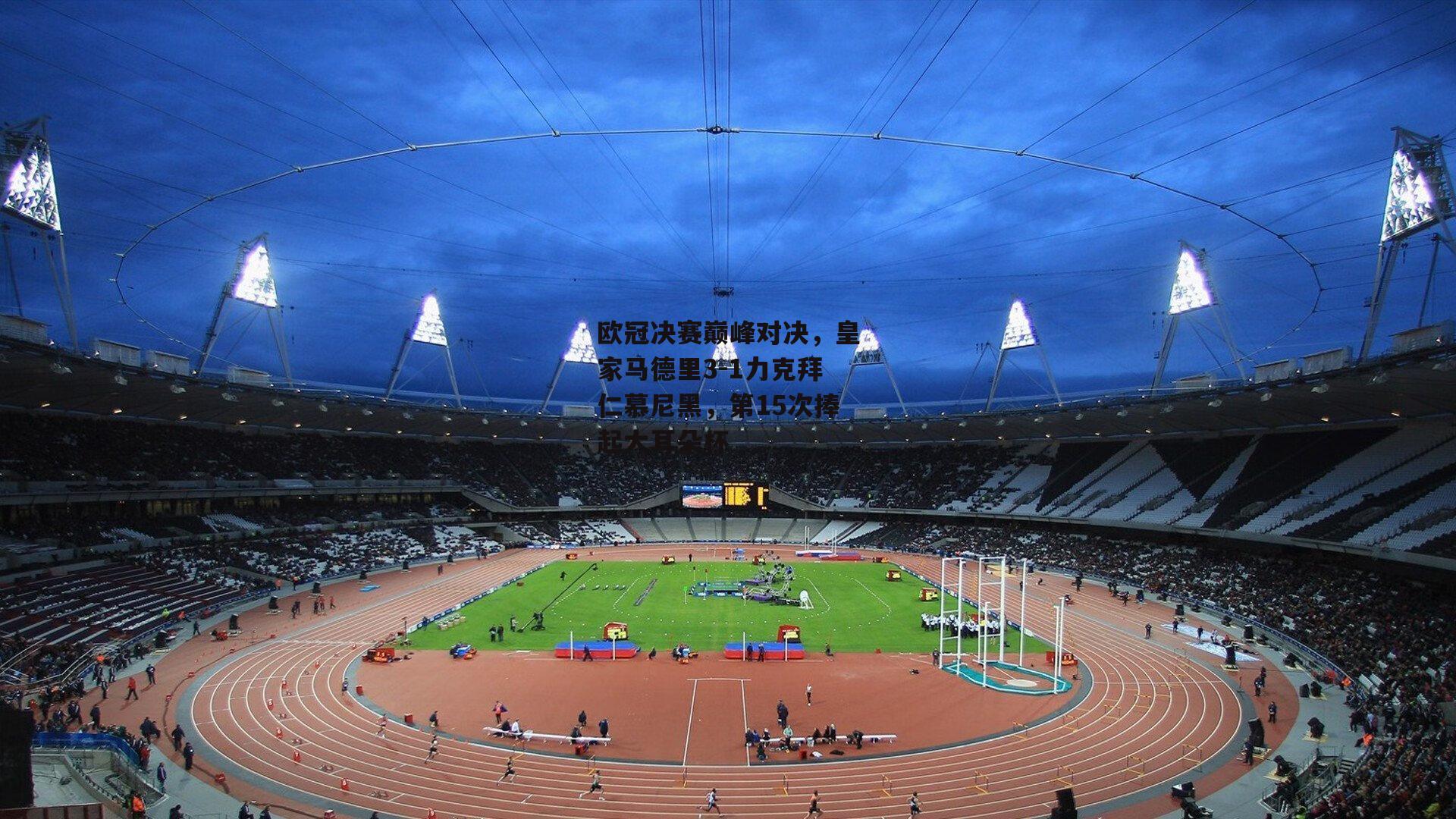 欧冠决赛巅峰对决，皇家马德里3-1力克拜仁慕尼黑，第15次捧起大耳朵杯