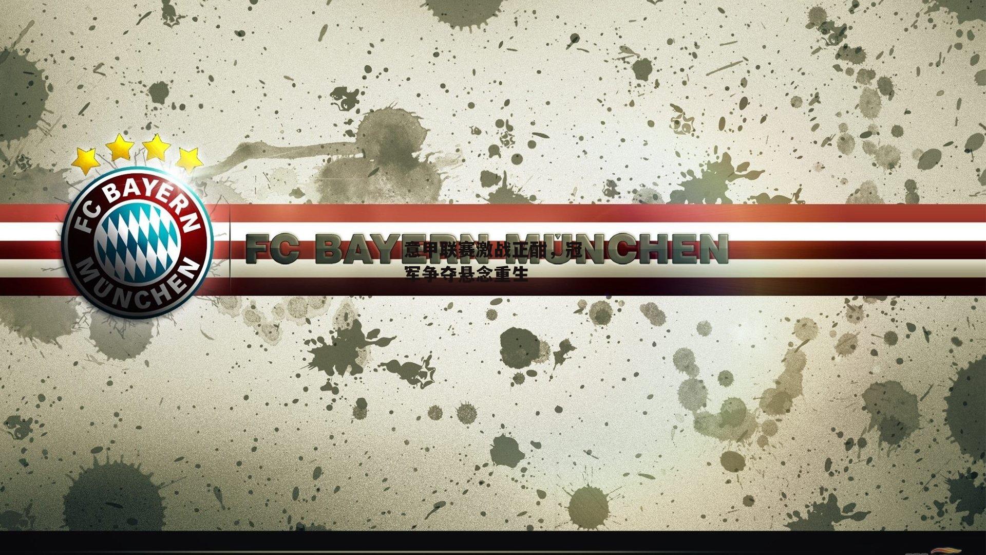 意甲联赛激战正酣,冠军争夺悬念重生