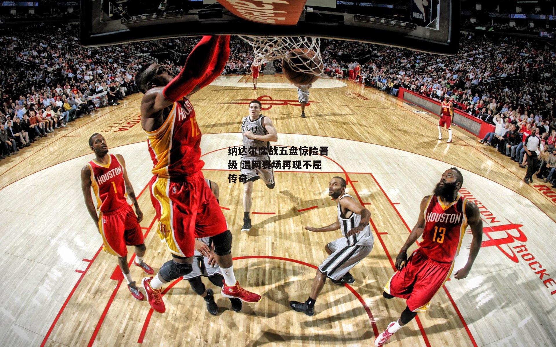 纳达尔鏖战五盘惊险晋级 温网赛场再现不屈传奇